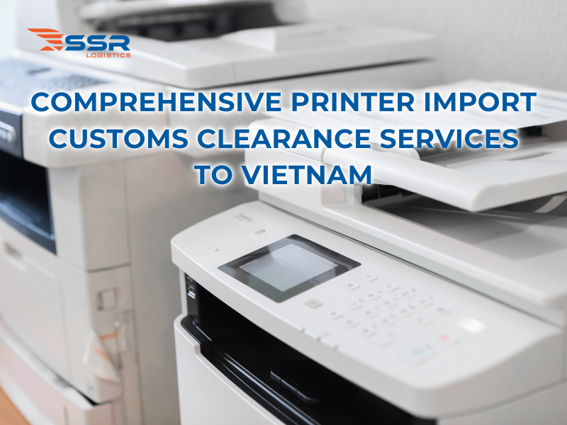 Comprehensive-Printer-Import-Customs-Clearance-Services-to-Vietnam