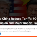 US and China Reduce Tariffs: 90-Day Suspension and Major Import Tax Cuts